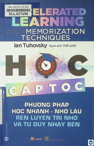 Học cấp tốc = Accelerated learning and memorization techniques : Phương pháp học nhanh - nhớ lâu rèn luyện trí nhớ và tư duy nhạy bén